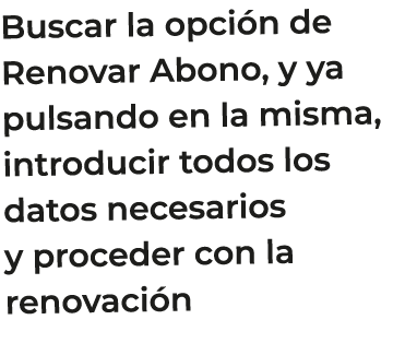 Buscar la opci n de Renovar Abono, y ya pulsando en la misma, introducir todos los datos necesarios y proceder con la...