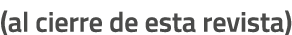 (al cierre de esta revista)