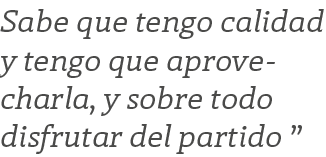 Sabe que tengo calidad y tengo que aprovecharla, y sobre todo disfrutar del partido  
