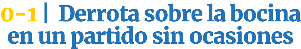 0-1   Derrota sobre la bocina en un partido sin ocasiones