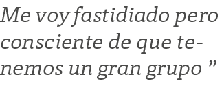 Me voy fastidiado pero consciente de que tenemos un gran grupo  