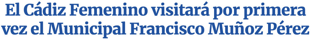El Cádiz Femenino visitará por primera vez el Municipal Francisco Muñoz Pérez