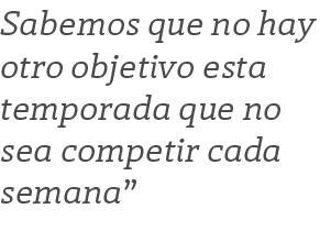 Sabemos que no hay otro objetivo esta temporada que no sea competir cada semana 