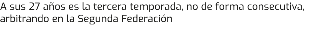 A sus 27 años es la tercera temporada, no de forma consecutiva, arbitrando en la Segunda Federación