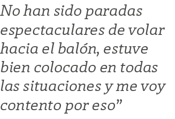No han sido paradas espectaculares de volar hacia el balón, estuve bien colocado en todas las situaciones y me voy co   