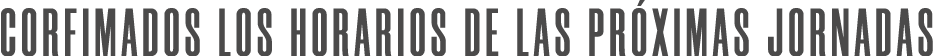CORFIMADOS LOS HORARIOS DE LAS PRÓXIMAS JORNADAS