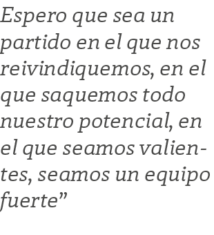 Espero que sea un partido en el que nos reivindiquemos, en el que saquemos todo nuestro potencial, en el que seamos v   