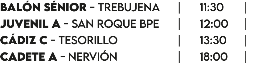 Balón Sénior - Trebujena   11:30   Juvenil A - San Roque Bpe   12:00   Cádiz C - Tesorillo    13:30   Cadete A - Nerv   