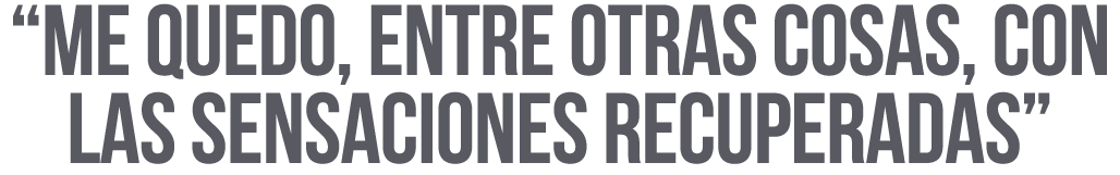  Me quedo, entre otras cosas, con las sensaciones recuperadas 