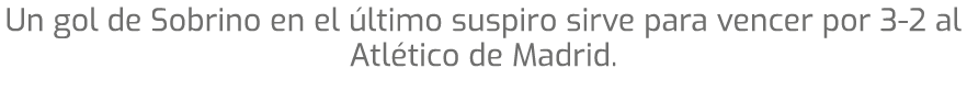 Un gol de Sobrino en el ltimo suspiro sirve para vencer por 3 2 al Atl tico de Madrid.