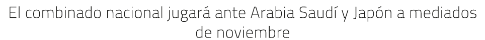 El combinado nacional jugar ante Arabia Saud  y Jap n a mediados de noviembre