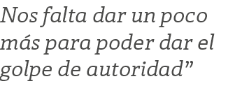 Nos falta dar un poco m s para poder dar el golpe de autoridad”