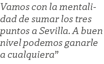 Vamos con la mentalidad de sumar los tres puntos a Sevilla. A buen nivel podemos ganarle a cualquiera”