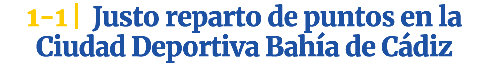 1 1 | Justo reparto de puntos en la Ciudad Deportiva Bah a de C diz