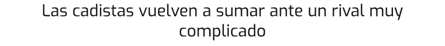 Las cadistas vuelven a sumar ante un rival muy complicado