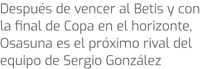 Despu s de vencer al Betis y con la final de Copa en el horizonte, Osasuna es el pr ximo rival del equipo de Sergio G...