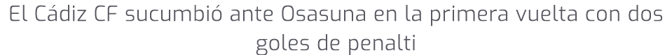 El C diz CF sucumbi ante Osasuna en la primera vuelta con dos goles de penalti