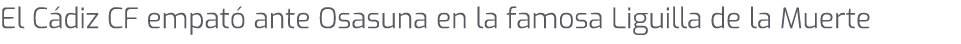 El C diz CF empat ante Osasuna en la famosa Liguilla de la Muerte