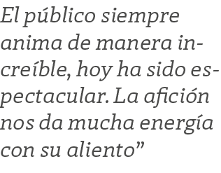 El p blico siempre anima de manera incre ble, hoy ha sido espectacular. La afici n nos da mucha energ a con su aliento”