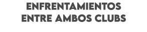ENFRENTAMIENTOS ENTRE AMBOS CLUBS