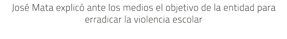 Jos Mata explic  ante los medios el objetivo de la entidad para erradicar la violencia escolar