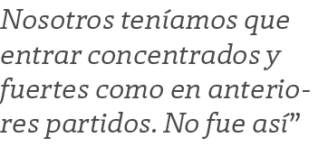 Nosotros ten amos que entrar concentrados y fuertes como en anteriores partidos. No fue as ”