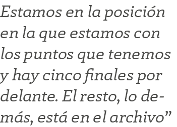 Estamos en la posici n en la que estamos con los puntos que tenemos y hay cinco finales por delante. El resto, lo dem...