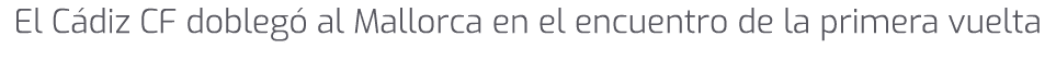 El C diz CF dobleg al Mallorca en el encuentro de la primera vuelta