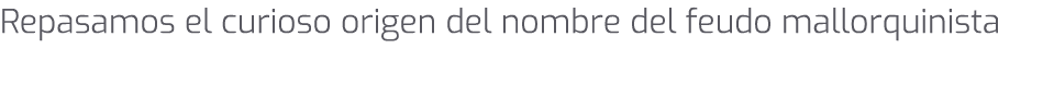 Repasamos el curioso origen del nombre del feudo mallorquinista