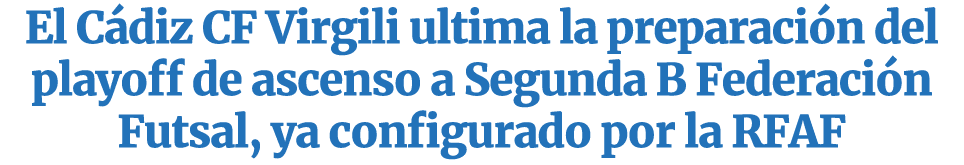 El C diz CF Virgili ultima la preparaci n del playoff de ascenso a Segunda B Federaci n Futsal, ya configurado por la...