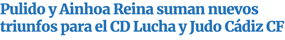 Pulido y Ainhoa Reina suman nuevos triunfos para el CD Lucha y Judo C diz CF 