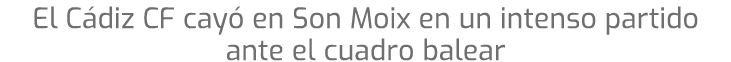 El C diz CF cay en Son Moix en un intenso partido ante el cuadro balear