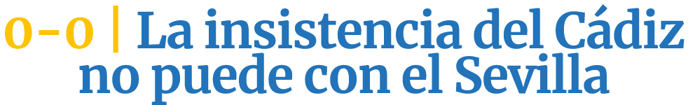 0 0 | La insistencia del C diz no puede con el Sevilla