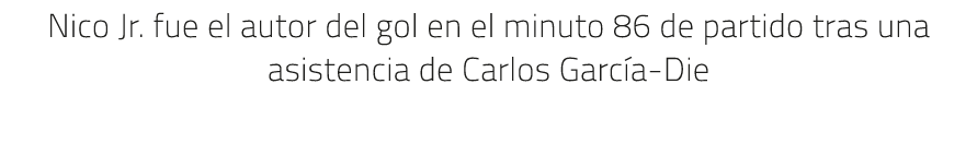 Nico Jr. fue el autor del gol en el minuto 86 de partido tras una asistencia de Carlos Garc a Die