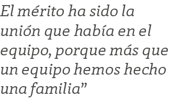 El m rito ha sido la uni n que hab a en el equipo, porque m s que un equipo hemos hecho una familia”