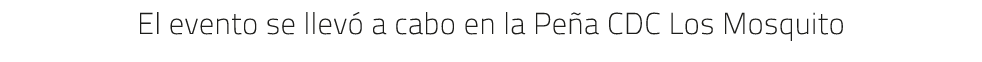 El evento se llev a cabo en la Pe a CDC Los Mosquito