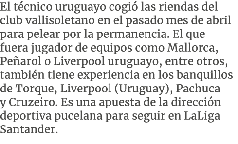 El t cnico uruguayo cogi las riendas del club vallisoletano en el pasado mes de abril para pelear por la permanencia...