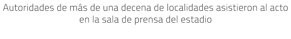 Autoridades de m s de una decena de localidades asistieron al acto en la sala de prensa del estadio