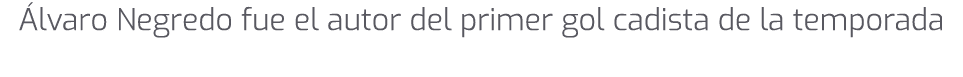  lvaro Negredo fue el autor del primer gol cadista de la temporada