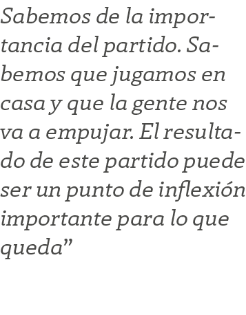 Sabemos de la importancia del partido. Sabemos que jugamos en casa y que la gente nos va a empujar. El resultado de e...