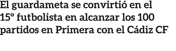 El guardameta se convirti en el 15º futbolista en alcanzar los 100 partidos en Primera con el C diz CF