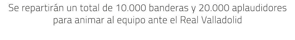 Se repartir n un total de 10.000 banderas y 20.000 aplaudidores para animar al equipo ante el Real Valladolid