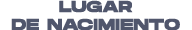 LUGAR DE NACIMIENTO