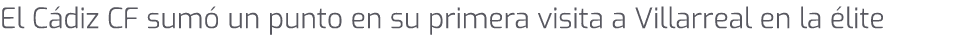 El C diz CF sum un punto en su primera visita a Villarreal en la  lite