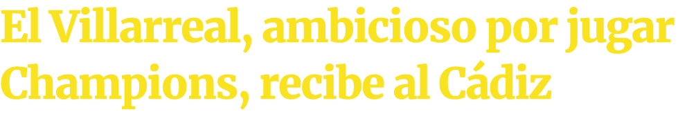 El Villarreal, ambicioso por jugar Champions, recibe al C diz 