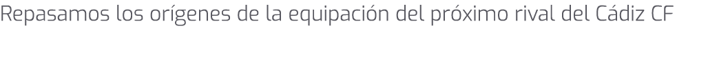 Repasamos los or genes de la equipaci n del pr ximo rival del C diz CF