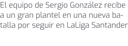 El equipo de Sergio Gonz lez recibe a un gran plantel en una nueva batalla por seguir en LaLiga Santander