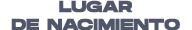 LUGAR DE NACIMIENTO