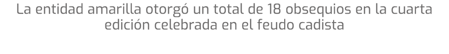 La entidad amarilla otorg un total de 18 obsequios en la cuarta edici n celebrada en el feudo cadista