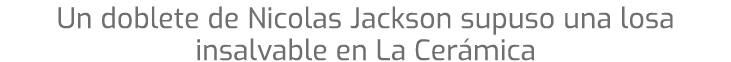 Un doblete de Nicolas Jackson supuso una losa insalvable en La Cer mica